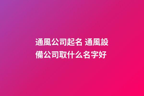 通風公司起名 通風設備公司取什么名字好